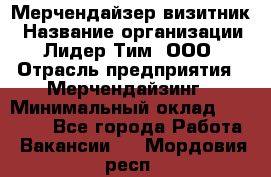 Мерчендайзер-визитник › Название организации ­ Лидер Тим, ООО › Отрасль предприятия ­ Мерчендайзинг › Минимальный оклад ­ 23 000 - Все города Работа » Вакансии   . Мордовия респ.
